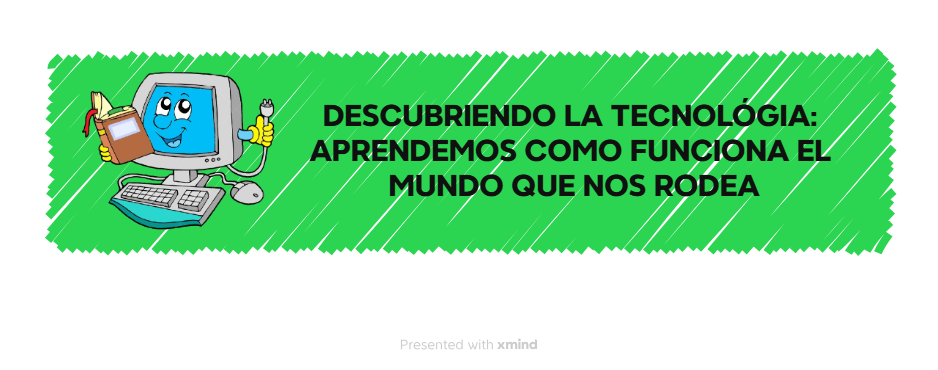DESCUBRIENDO LA TECNOLOGIA: APRENDEMOS COMO FUNCIONAEL MUNDO QUE NOS RODEA